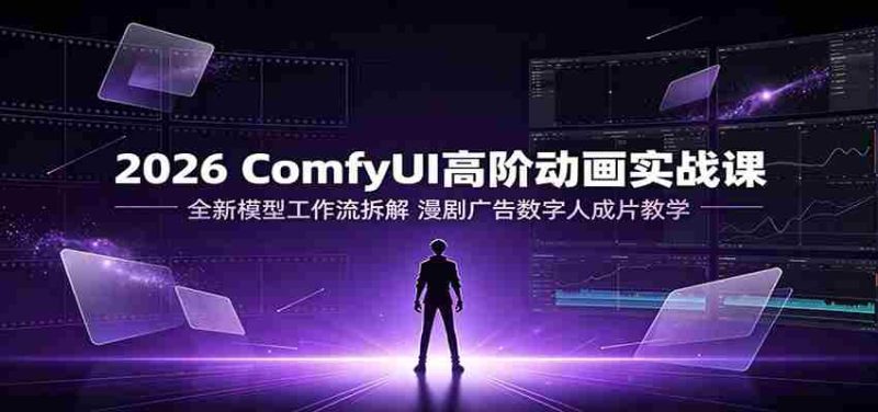 2026 ComfyUI高阶动画实战课：全新模型工作流拆解，漫剧广告数字人成片教学-金启创业网 - 网上赚钱方法教程大全 - www.jinqi6.top