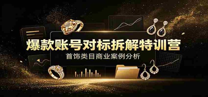爆款账号对标拆解特训营：首饰类目商业案例分析，配套完整资料内容-金启创业网 - 网上赚钱方法教程大全 - www.jinqi6.top