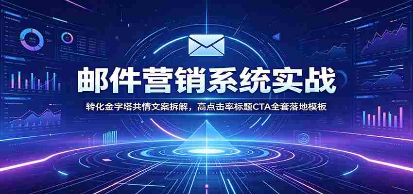 邮件营销系统实战：转化金字塔共情文案拆解，高点击率标题CTA全套落地模板-金启创业网 - 网上赚钱方法教程大全 - www.jinqi6.top