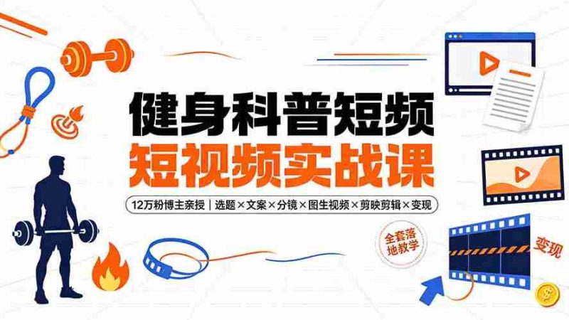 （19312期）健身科普短视频实战课-12万粉博主亲授｜选题×文案×分镜×图生视频×剪映剪辑×变现，全套落地教学-金启创业网 - 网上赚钱方法教程大全 - www.jinqi6.top