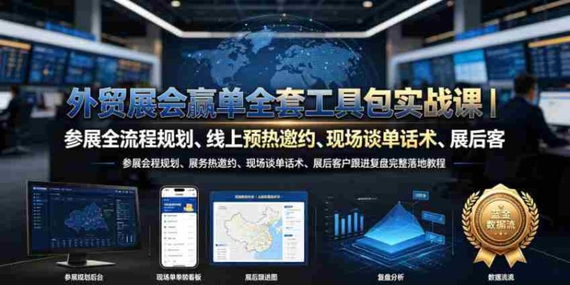 外贸展会赢单全套工具包实战课｜参展全流程规划、线上预热邀约、现场谈单话术、展后客户跟进复盘完整落地教程-金启创业网 - 网上赚钱方法教程大全 - www.jinqi6.top