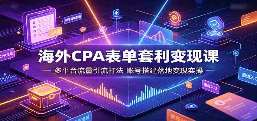 海外CPA表单套利变现课：多平台流量引流打法，账号搭建落地变现实操-金启创业网 - 网上赚钱方法教程大全 - www.jinqi6.top