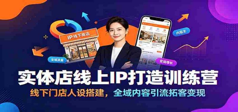实体店线上IP打造训练营：线下门店人设搭建，全域内容引流拓客变现-金启创业网 - 网上赚钱方法教程大全 - www.jinqi6.top