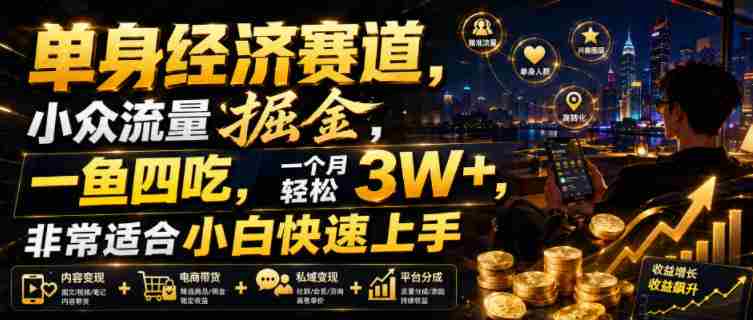 单身经济赛道，小众流量掘金，一鱼四吃，一个月轻松3W+，非常适合小白快速上手【揭秘】-金启创业网 - 网上赚钱方法教程大全 - www.jinqi6.top