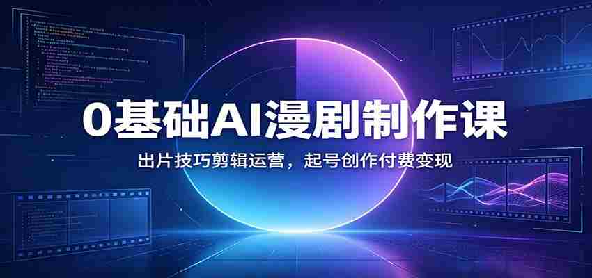0基础AI漫剧制作课：出片技巧剪辑运营，起号创作付费变现-金启创业网 - 网上赚钱方法教程大全 - www.jinqi6.top