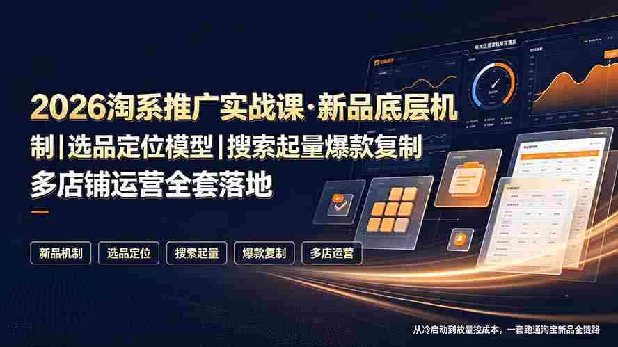 （19272期）2026淘系推广实战课·新品底层机制｜选品定位模型｜搜索起量爆款复制多店铺运营全套落地教程-金启创业网 - 网上赚钱方法教程大全 - www.jinqi6.top