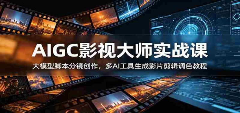 AIGC影视大师实战课：大模型脚本分镜创作，多AI工具生成影片剪辑调色教程-金启创业网 - 网上赚钱方法教程大全 - www.jinqi6.top