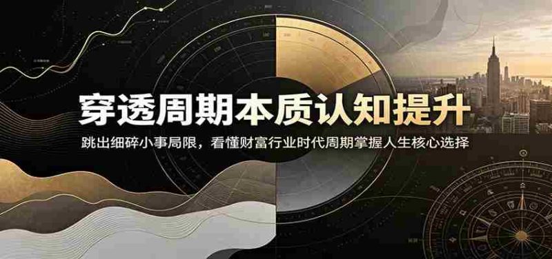 穿透周期本质认知提升：跳出细碎小事局限，看懂财富行业时代周期掌握人生核心选择-金启创业网 - 网上赚钱方法教程大全 - www.jinqi6.top