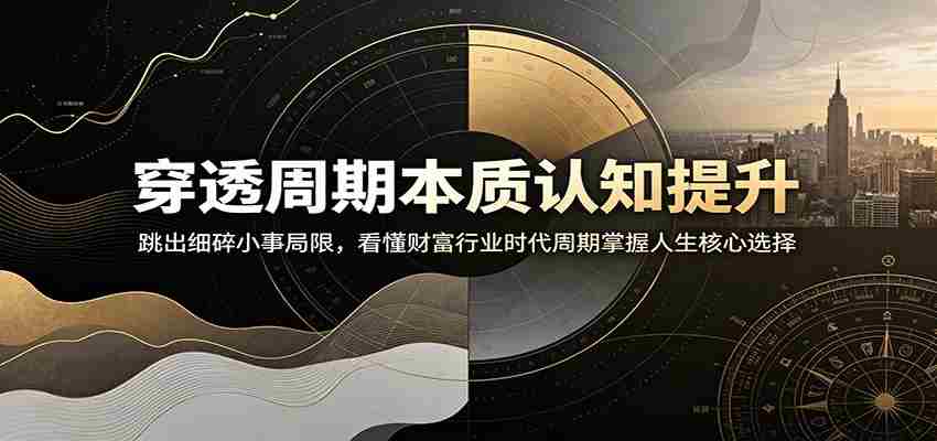 穿透周期本质认知提升：跳出细碎小事局限，看懂财富行业时代周期掌握人生核心选择-金启创业网 - 网上赚钱方法教程大全 - www.jinqi6.top