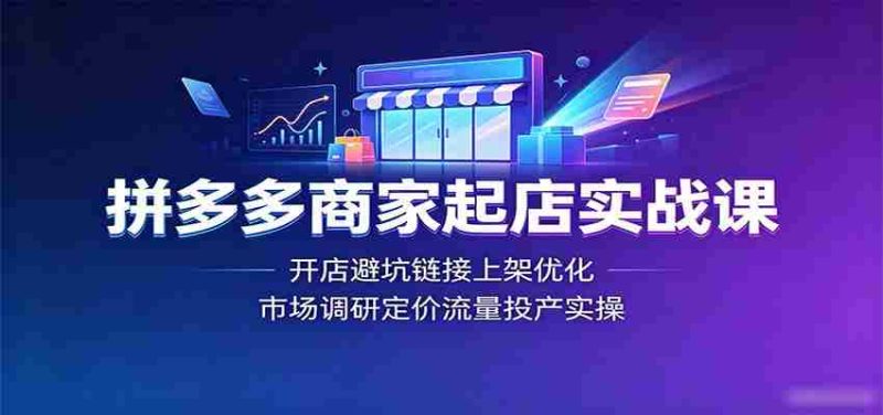 拼多多商家起店实战课：开店避坑链接上架优化，市场调研定价流量投产实操-金启创业网 - 网上赚钱方法教程大全 - www.jinqi6.top