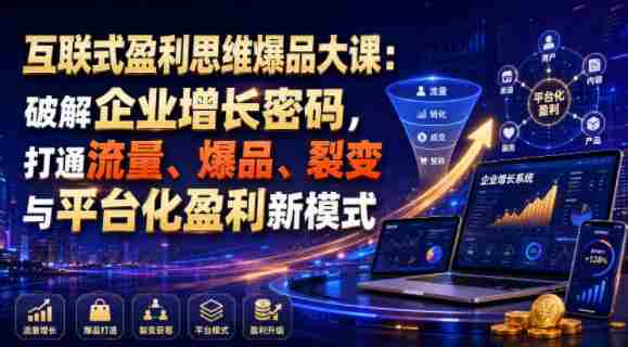 互联式盈利思维爆品大课：破解企业增长密码，打通流量、爆品、裂变与平台化盈利新模式-金启创业网 - 网上赚钱方法教程大全 - www.jinqi6.top