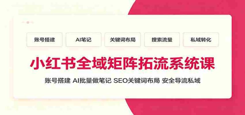 小红书全域矩阵拓流系统课：账号搭建、AI批量做笔记，SEO关键词布局、安全导流私域-金启创业网 - 网上赚钱方法教程大全 - www.jinqi6.top