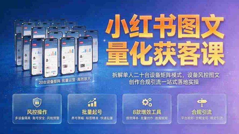 （19572期）小红书图文量化获客课｜拆解单人二十台设备矩阵模式，设备风控图文创作合规引流一站式落地实操-金启创业网 - 网上赚钱方法教程大全 - www.jinqi6.top