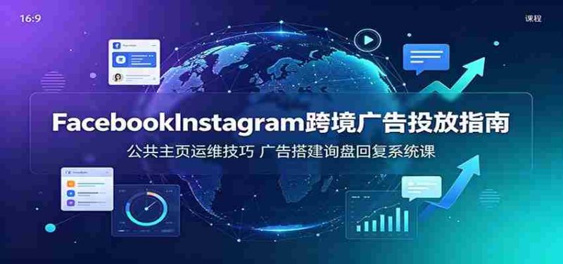 Facebook&Instagram跨境广告投放指南：公共主页运维技巧，广告搭建询盘回复系统课-金启创业网 - 网上赚钱方法教程大全 - www.jinqi6.top