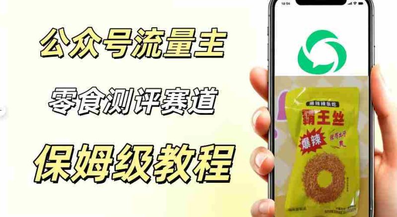 公众号流量主零食测评赛道，20分钟一条作品，流量稳定轻松1w+阅读-金启创业网 - 网上赚钱方法教程大全 - www.jinqi6.top
