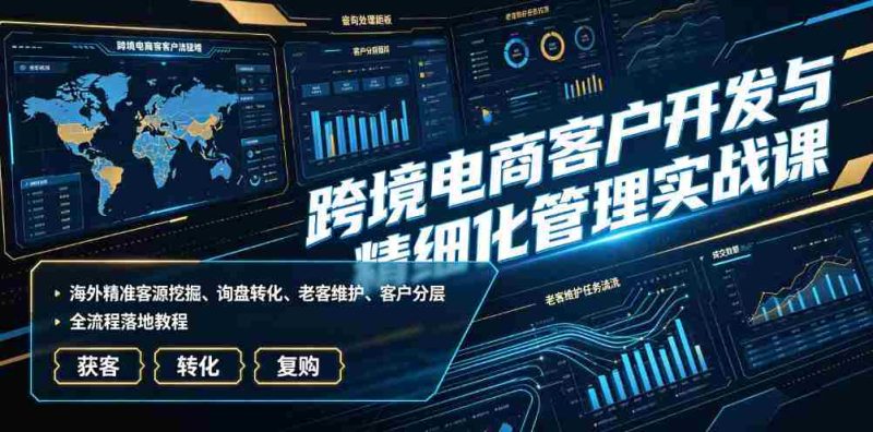 跨境电商客户开发与精细化管理实战课｜海外精准客源挖掘、询盘转化、老客维护、客户分层全流程落地教程-金启创业网 - 网上赚钱方法教程大全 - www.jinqi6.top