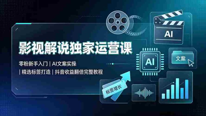 （19310期）影视解说独家运营课：零粉新手入门｜AI文案实操｜精选标签打造｜抖音收益翻倍完整教程-金启创业网 - 网上赚钱方法教程大全 - www.jinqi6.top
