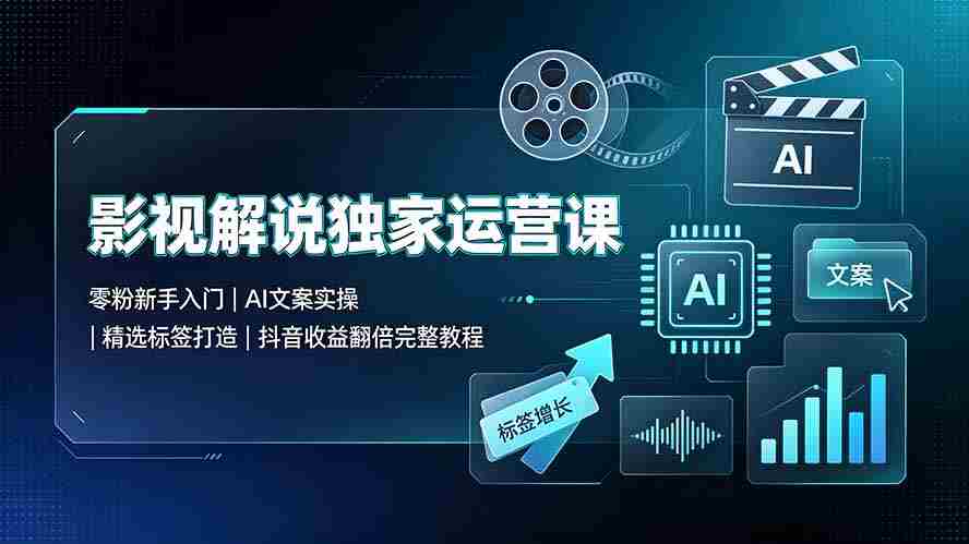 （19310期）影视解说独家运营课：零粉新手入门｜AI文案实操｜精选标签打造｜抖音收益翻倍完整教程-金启创业网 - 网上赚钱方法教程大全 - www.jinqi6.top