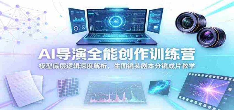 AI导演全能创作训练营：模型底层逻辑深度解析，生图镜头剧本分镜成片教学-金启创业网 - 网上赚钱方法教程大全 - www.jinqi6.top