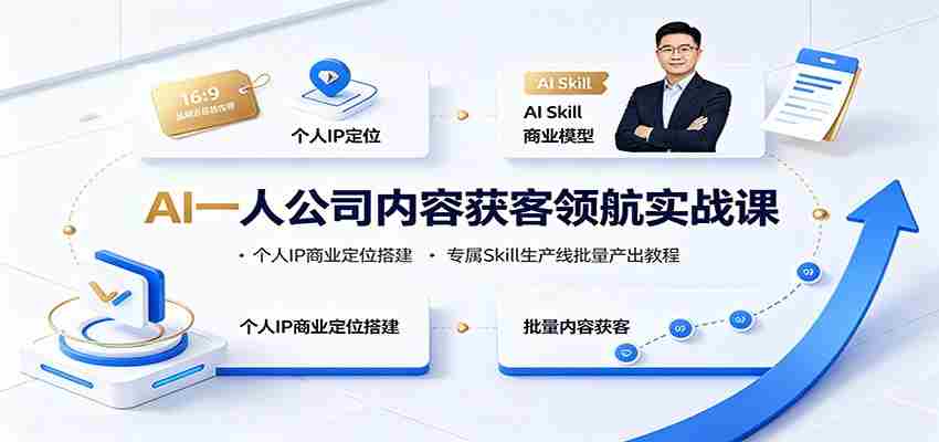 AI一人公司内容获客领航实战课：个人IP商业定位搭建，专属Skill生产线批量产出教程-金启创业网 - 网上赚钱方法教程大全 - www.jinqi6.top