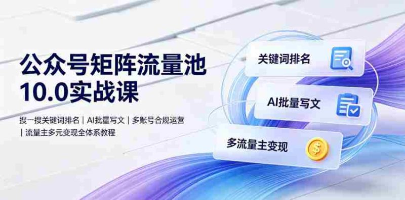 公众号矩阵流量池10.0实战课｜搜一搜关键词排名、AI批量写文、多账号合规运营、流量主多元变现全体系教程-金启创业网 - 网上赚钱方法教程大全 - www.jinqi6.top