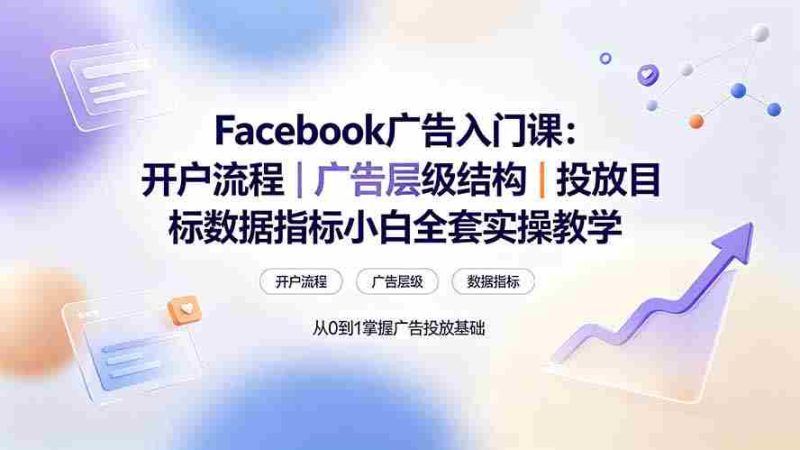 （19464期） Facebook广告入门课：开户流程｜广告层级结构｜投放目标数据指标小白全套实操教学-金启创业网 - 网上赚钱方法教程大全 - www.jinqi6.top