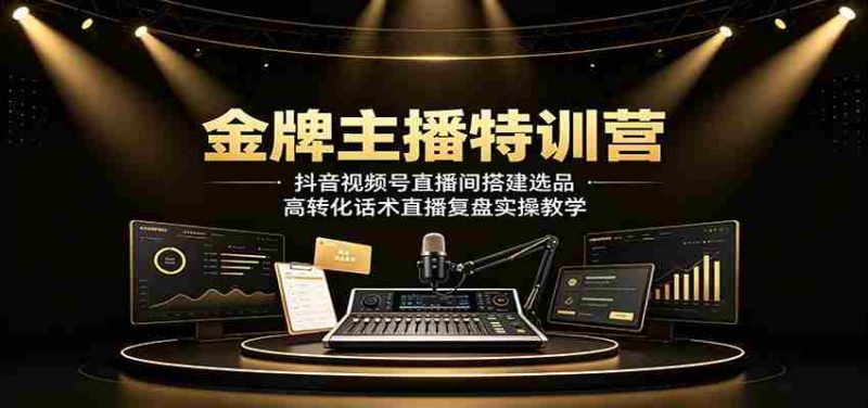 金牌主播特训营：抖音视频号直播间搭建选品，高转化话术直播复盘实操教学-金启创业网 - 网上赚钱方法教程大全 - www.jinqi6.top