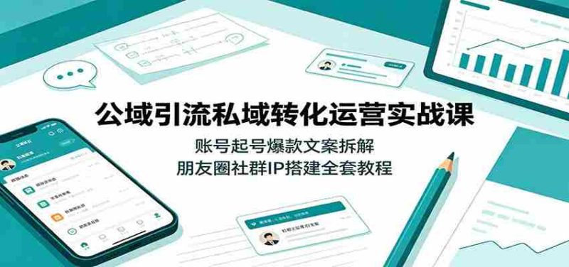 公域引流私域转化运营实战课：账号起号爆款文案拆解，朋友圈社群IP搭建全套教程-金启创业网 - 网上赚钱方法教程大全 - www.jinqi6.top