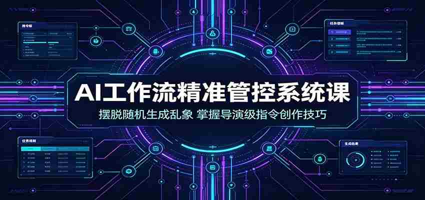AI工作流精准管控系统课：摆脱随机生成乱象，掌握导演级指令创作技巧-金启创业网 - 网上赚钱方法教程大全 - www.jinqi6.top
