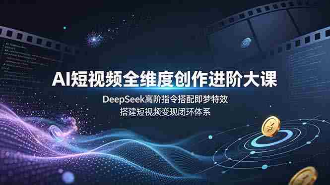 （19153期）AI短视频全维度创作进阶大课，DeepSeek高阶指令搭配即梦特效，搭建短视频变现闭环体系-金启创业网 - 网上赚钱方法教程大全 - www.jinqi6.top