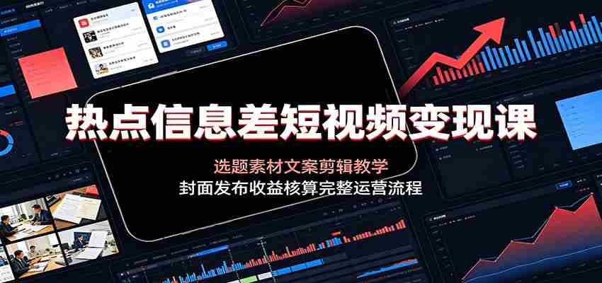 热点信息差短视频变现课：选题素材文案剪辑教学，封面发布收益核算完整运营流程-金启创业网 - 网上赚钱方法教程大全 - www.jinqi6.top