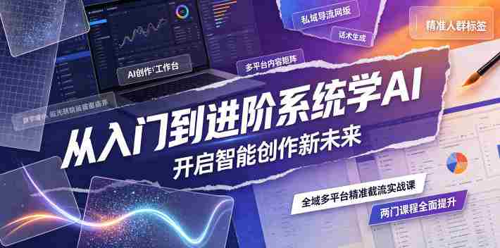 从入门到进阶系统学AI，开启智能创作新未来，两门课程，全面提升你的AI创作能力-金启创业网 - 网上赚钱方法教程大全 - www.jinqi6.top
