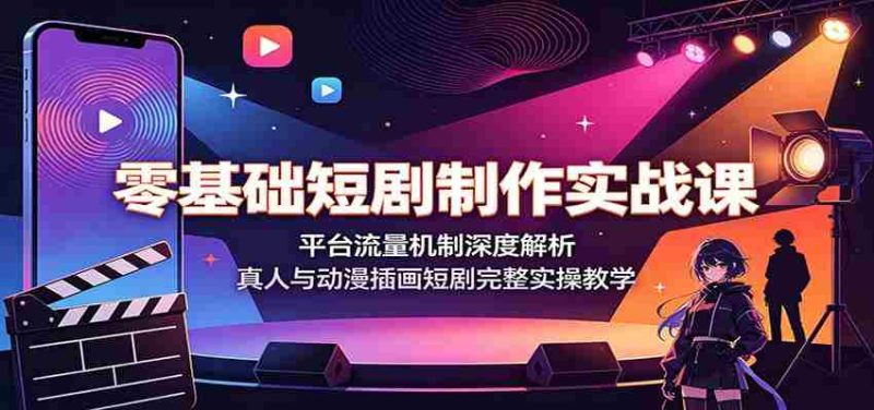 零基础短剧制作实战课：平台流量机制深度解析，真人与动漫插画短剧完整实操教学-金启创业网 - 网上赚钱方法教程大全 - www.jinqi6.top