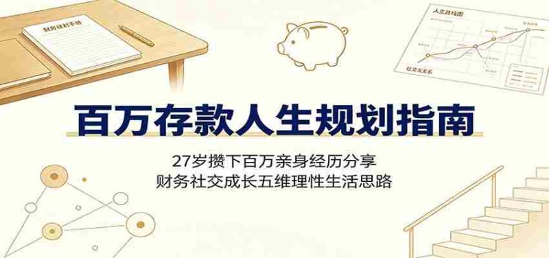 百万存款人生规划指南：27岁攒下百万亲身经历分享，财务社交成长五维理性生活思路-金启创业网 - 网上赚钱方法教程大全 - www.jinqi6.top