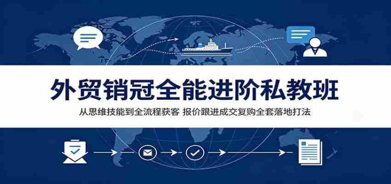 外贸销冠全能进阶私教班：从思维技能到全流程获客，报价跟进成交复购全套落地打法-金启创业网 - 网上赚钱方法教程大全 - www.jinqi6.top