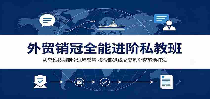 外贸销冠全能进阶私教班：从思维技能到全流程获客，报价跟进成交复购全套落地打法-金启创业网 - 网上赚钱方法教程大全 - www.jinqi6.top
