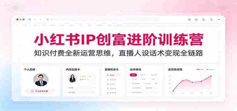 小红书IP创富进阶训练营：知识付费全新运营思维，直播人设话术变现全链路-金启创业网 - 网上赚钱方法教程大全 - www.jinqi6.top