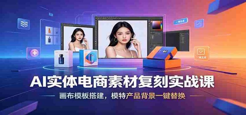 AI实体电商素材复刻实战课：画布模板搭建，模特产品背景一键替换-金启创业网 - 网上赚钱方法教程大全 - www.jinqi6.top