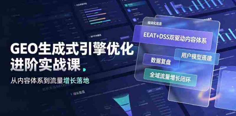 GEO生成式引擎优化进阶实战课｜EEAT+DSS双驱动内容体系、用户模型搭建、数据复盘、全域流量增长闭环落地教程-金启创业网 - 网上赚钱方法教程大全 - www.jinqi6.top