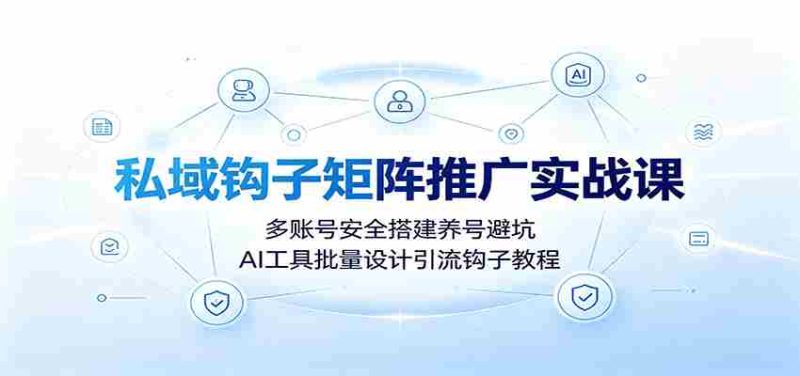 私域钩子矩阵推广实战课：多账号安全搭建养号避坑，AI工具批量设计引流钩子教程-金启创业网 - 网上赚钱方法教程大全 - www.jinqi6.top