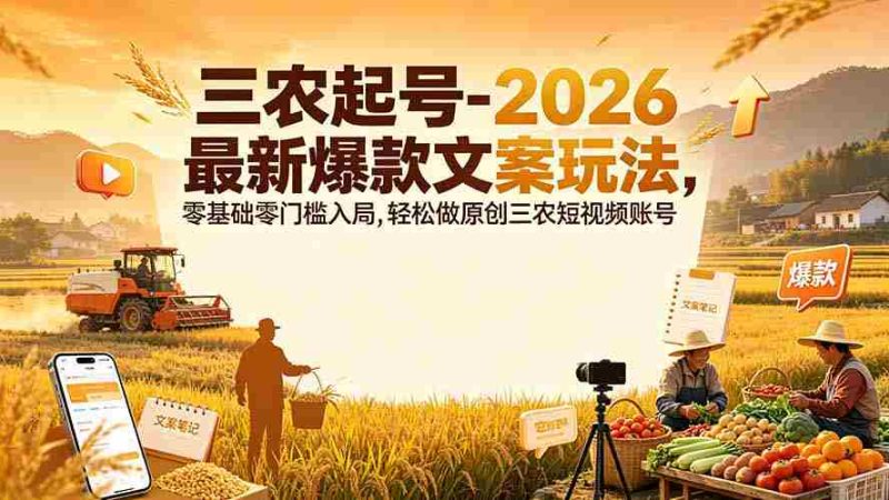 （19537期）三农起号-2026 最新爆款文案玩法，零基础零门槛入局，轻松做原创三农短视频账号-金启创业网 - 网上赚钱方法教程大全 - www.jinqi6.top