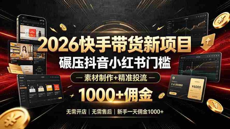 （19175期）2026快手带货新项目｜碾压抖音小红书门槛，素材制作+精准投流，无需开店，无需售后，新手一天佣金1000+-金启创业网 - 网上赚钱方法教程大全 - www.jinqi6.top