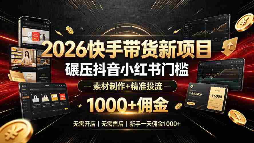 （19175期）2026快手带货新项目｜碾压抖音小红书门槛，素材制作+精准投流，无需开店，无需售后，新手一天佣金1000+-金启创业网 - 网上赚钱方法教程大全 - www.jinqi6.top