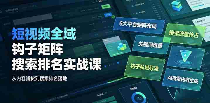 短视频全域钩子矩阵搜索排名实战课｜6大平台矩阵布局、关键词堆量抢占搜索流量、钩子私域导流、AI批量内容生成-金启创业网 - 网上赚钱方法教程大全 - www.jinqi6.top