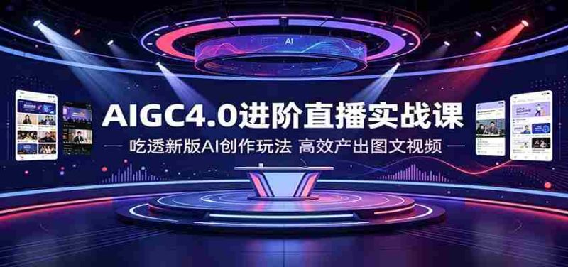 AIGC4.0进阶直播实战课：吃透新版AI创作玩法，高效产出图文视频-金启创业网 - 网上赚钱方法教程大全 - www.jinqi6.top