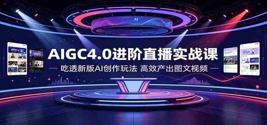 AIGC4.0进阶直播实战课：吃透新版AI创作玩法，高效产出图文视频-金启创业网 - 网上赚钱方法教程大全 - www.jinqi6.top