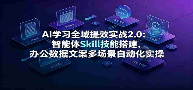 AI学习全域提效实战2.0：智能体Skill技能搭建，办公数据文案多场景自动化实操-金启创业网 - 网上赚钱方法教程大全 - www.jinqi6.top