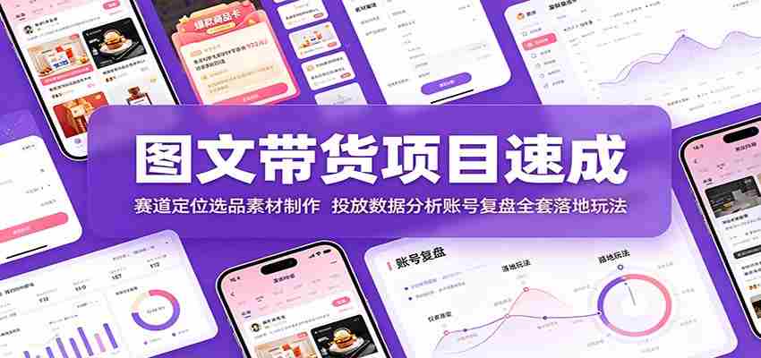 图文带货项目速成：赛道定位选品素材制作，投放数据分析账号复盘全套落地玩法-金启创业网 - 网上赚钱方法教程大全 - www.jinqi6.top
