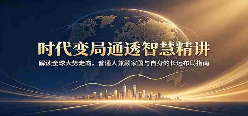 时代变局通透智慧精讲：解读全球大势走向，普通人兼顾家国与自身的长远布局指南-金启创业网 - 网上赚钱方法教程大全 - www.jinqi6.top