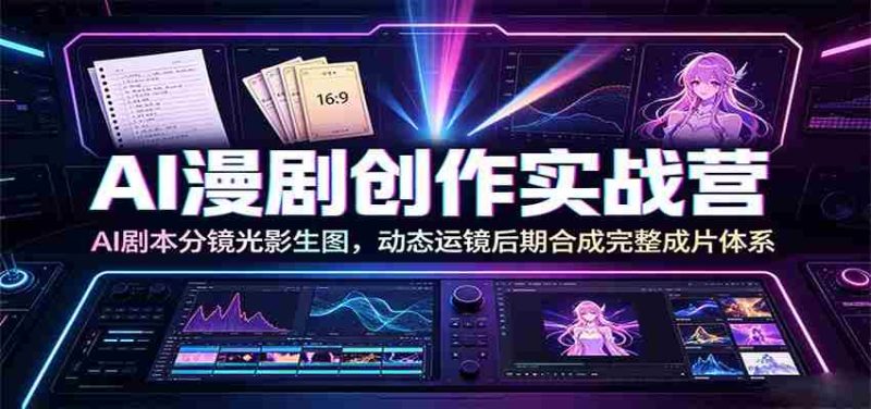 AI漫剧创作实战营：AI剧本分镜光影生图，动态运镜后期合成完整成片体系-金启创业网 - 网上赚钱方法教程大全 - www.jinqi6.top